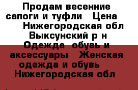 Продам весенние сапоги и туфли › Цена ­ 500 - Нижегородская обл., Выксунский р-н Одежда, обувь и аксессуары » Женская одежда и обувь   . Нижегородская обл.